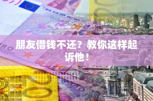 北京朋友借钱不还？教你这样起诉他！