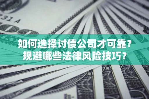 北京如何选择讨债公司才可靠？规避哪些法律风险技巧？